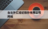 台北外汇经纪股份有限公司网站(台北外汇经纪股份有限公司网站首页)