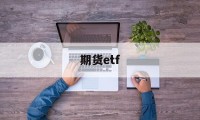 期货etf(股指期货etf)