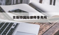 贝斯特国际律师事务所(贝斯特国际律师事务所怎么样)