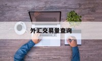 外汇交易量查询(外汇交易量怎么看)