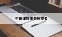 中伦律师事务所排名(中伦律师事务所排名第一)