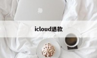 icloud退款(iCloud退款教程)