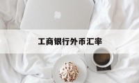 工商银行外币汇率(工商银行外币汇率今日)