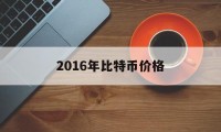 2016年比特币价格(2016年比特币价格是多少)