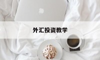 外汇投资教学(外汇投资实战指南)