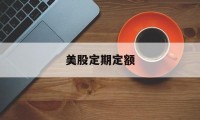 美股定期定额(美股定期定额怎么算)