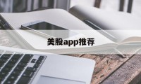 美股app推荐(美股交易平台排名手机app)