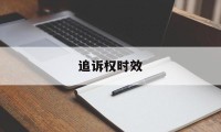 追诉权时效(追诉时效中的追诉)