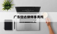 广东信达律师事务所(广东信达律师事务所电话)