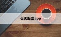 买卖股票app(买卖股票app哪个好)