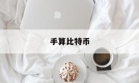 手算比特币(比特币指多少钱)