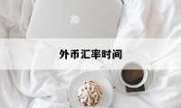 外币汇率时间(外币汇率按哪天的汇率)