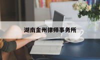 湖南金州律师事务所(湖南21世纪律师事务所怎么样)