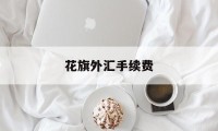 花旗外汇手续费(花旗外汇交易平台怎样)