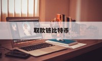 取款链比特币(取款链比特币怎么取)