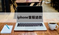 iphone客服退款(苹果退款客服电话怎么说)