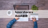 tenorsharereiboot退款(tenorshare reiboot pro)