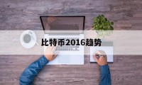 比特币2016趋势(比特币2016年走势曲线)