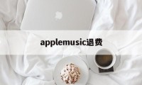 applemusic退费(apple music 退费)