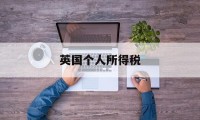 英国个人所得税(英国个人所得税征收方式)