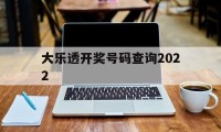 大乐透开奖号码查询2022(大乐透开奖号码查询2022最新)