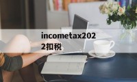 incometax2022扣税的简单介绍