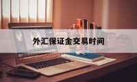 外汇保证金交易时间(外汇保证金交易始于哪年)