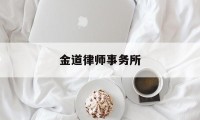 金道律师事务所(金道律师事务所电话号码)