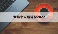 大陆个人所得税2022(大陆个人所得税有没考虑跟香港拉平)