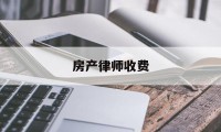 房产律师收费(房产律师收费价目表查询)