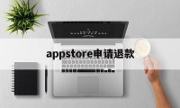 appstore申请退款(appstore申请退款多久到账)