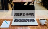 房屋买卖律师费(房屋买卖纠纷律师费用收取标准)