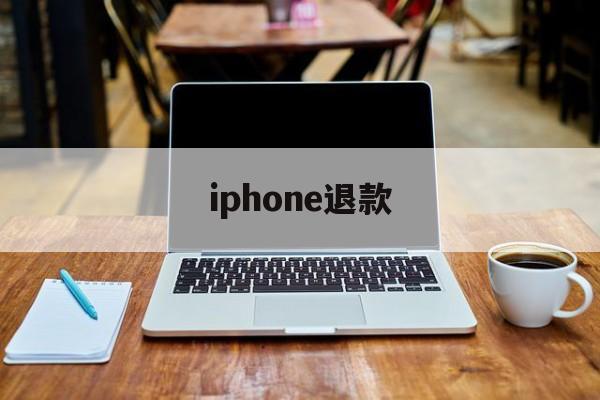 iphone退款(iphone退款时间限制)