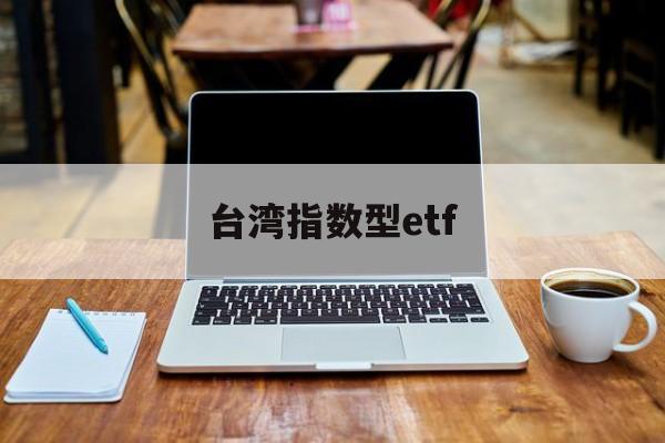 台湾指数型etf(台湾证券交易所指数)