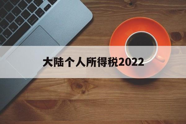 大陆个人所得税2022(大陆个人所得税有没考虑跟香港拉平)