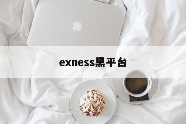 exness黑平台(黑平台骗局追回团队是真的吗)