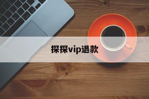 探探vip退款(探探的vip怎么退款)