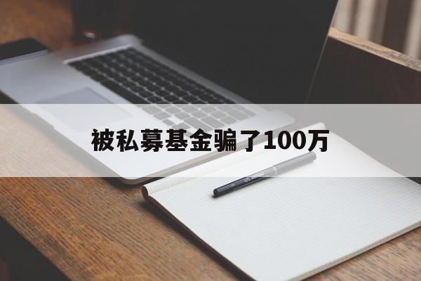 被私募基金骗了100万(被私募基金骗了100万怎么处理)