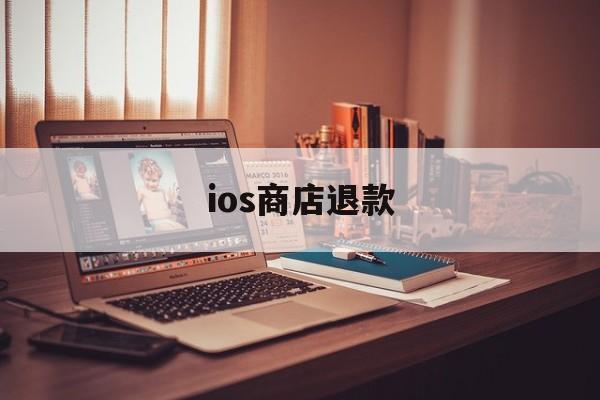 ios商店退款(ios商店退款时限是多久)