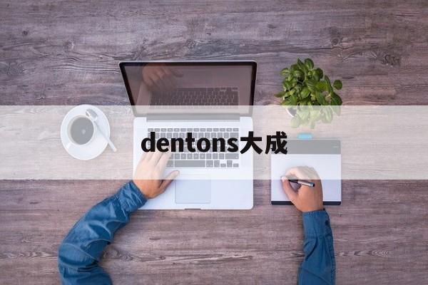 dentons大成(dentons 大成)