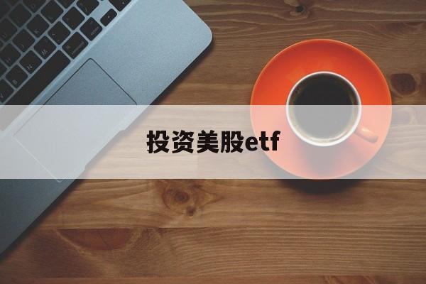 投资美股etf(投资美股怎么开户)