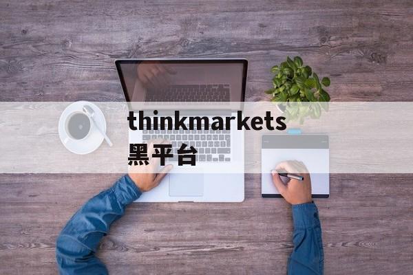 包含thinkmarkets黑平台的词条